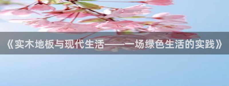 探球体育app：《实木地板与现代生活——一场绿色生活的实践》